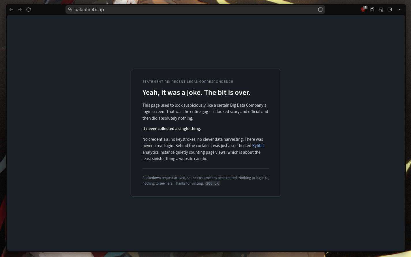 The visible page on palantir dot 4x dot rip as of writing this. It confirms that the login page is fake and is used a curtain/costume for a self-hosted analytics instance, and had to be retired due to a "recent legal correspondence", specifically a takedown request